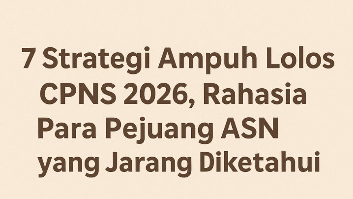 7 Strategi Ampuh Lolos Seleksi CPNS 2026, Rahasia Para Pejuang ASN yang Jarang Diketahui
