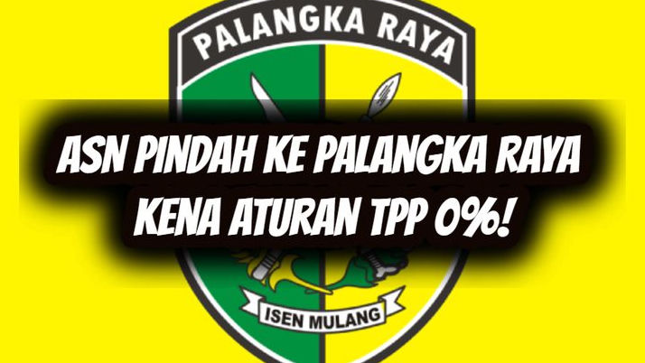 ASN Pindah ke Palangka Raya, Siap-siap Terkena Aturan TPP 0% ! Masih Mau?