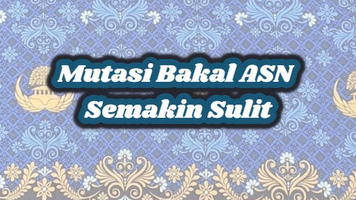 Mutasi Bakal ASN Semakin Sulit? Benarkah Karena Wacana Aturan Baru Pemeritah?