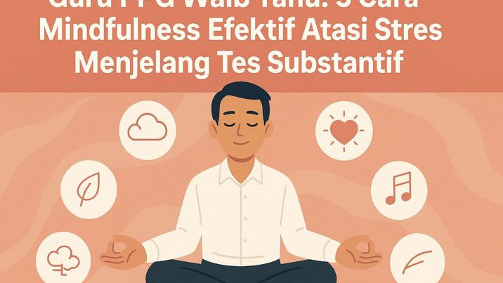 Guru PPG Wajib Tahu! 5 Cara Mindfulness Efektif Atasi Stres Menjelang Tes Substantif