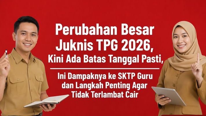 Perubahan Besar Juknis TPG 2026, Kini Ada Batas Tanggal Pasti, Ini Dampaknya ke SKTP Guru dan Langkah Penting Agar Tidak Terlambat Cair