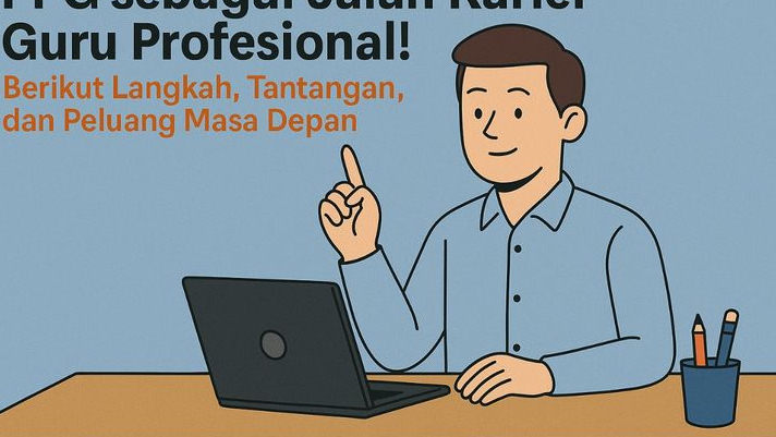 PPG sebagai Jalan Karier Guru Profesional! Berikut Langkah, Tantangan, dan Peluang Masa Depan