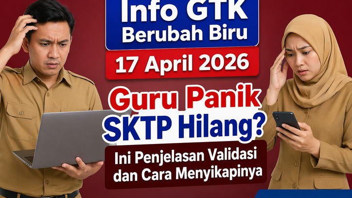 Info GTK Berubah Biru 17 April 2026, Guru Panik SKTP Hilang? Ini Penjelasan Validasi dan Cara Menyikapinya