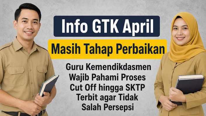 Info GTK April Masih Tahap Perbaikan, Guru Kemendikdasmen Wajib Pahami Proses Cut Off hingga SKTP Terbit agar Tidak Salah Persepsi