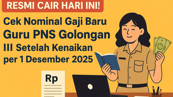 RESMI CAIR HARI INI! Cek Nominal Gaji Baru Guru PNS Golongan III Setelah Kenaikan per 1 Desember 2025